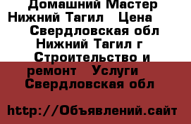 Домашний Мастер Нижний Тагил › Цена ­ 100 - Свердловская обл., Нижний Тагил г. Строительство и ремонт » Услуги   . Свердловская обл.